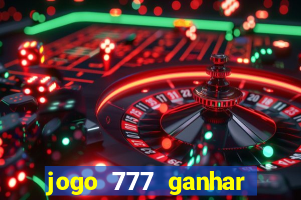 jogo 777 ganhar dinheiro de verdade